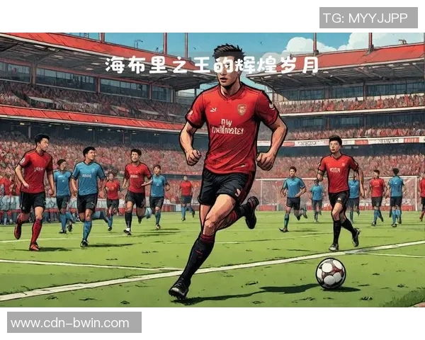 海布里传奇再现天下足球的辉煌岁月与激情瞬间